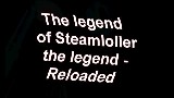 The legend of Steamloller the legend - Reloaded