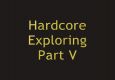 Hardcore Exploring Part V